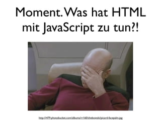 Moment. Was hat HTML
 mit JavaScript zu tun?!




    http://i479.photobucket.com/albums/rr160/shebowski/picard-facepalm.jpg
 