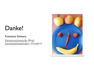 Danke!
Francesco Schwarz
francescoschwarz.de (Blog)
francescoschwarz.de/+ (Google+)



                                  © the_moment, http://www.ﬂickr.com/photos/fotomaker/569186904/
 