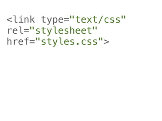 <link type="text/css"
rel="stylesheet"
href="styles.css">
 