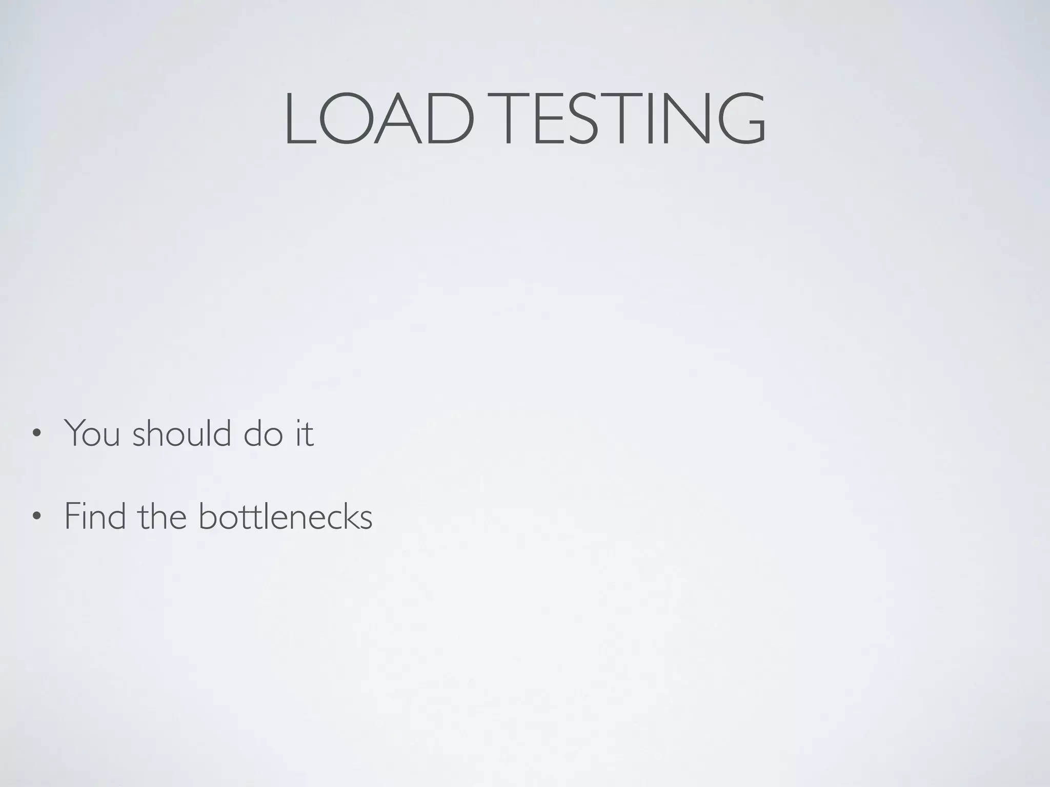 LOADTESTING • You should do it • Find the bottlenecks 