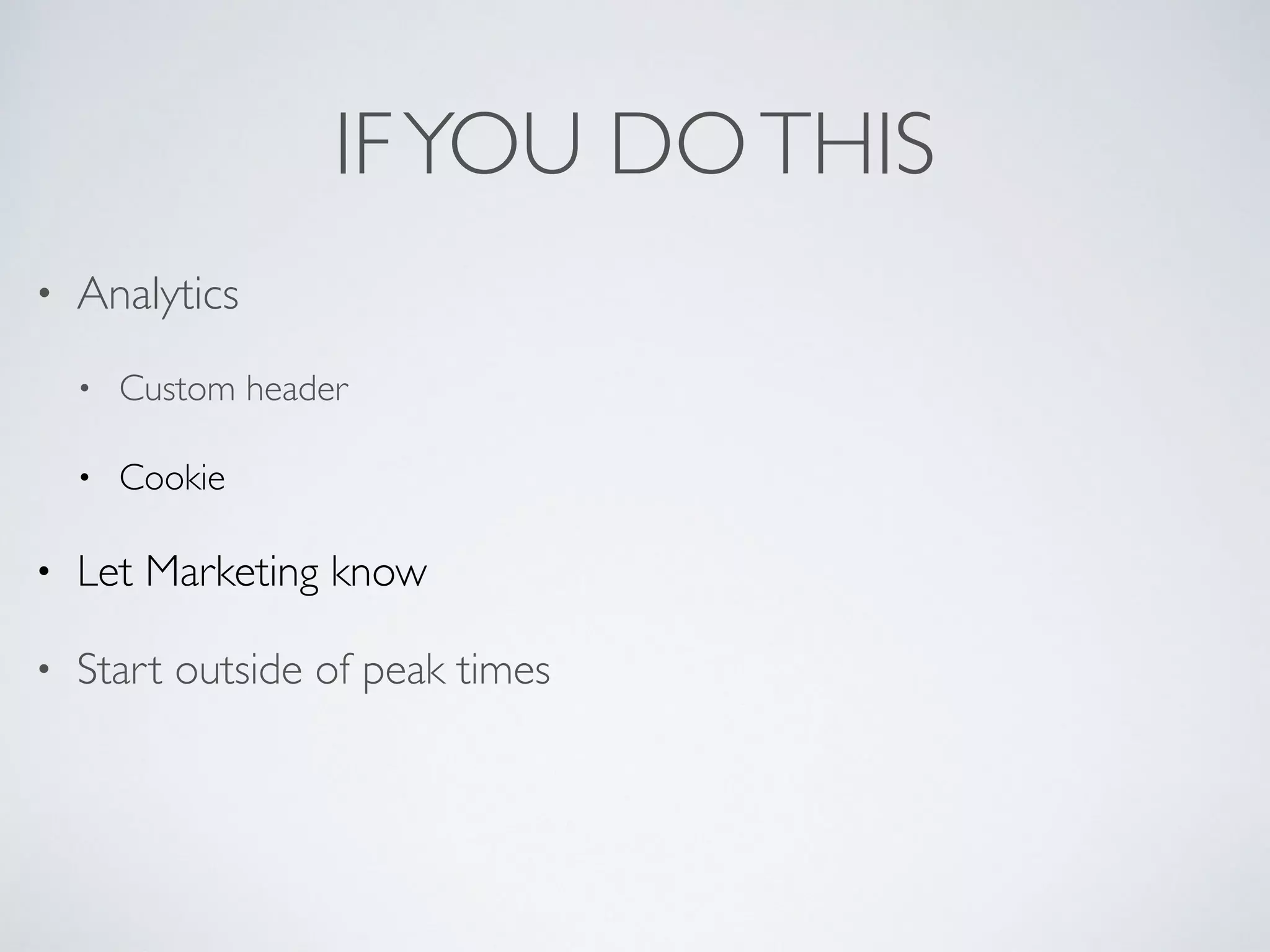IFYOU DOTHIS • Analytics • Custom header • Cookie • Let Marketing know • Start outside of peak times 