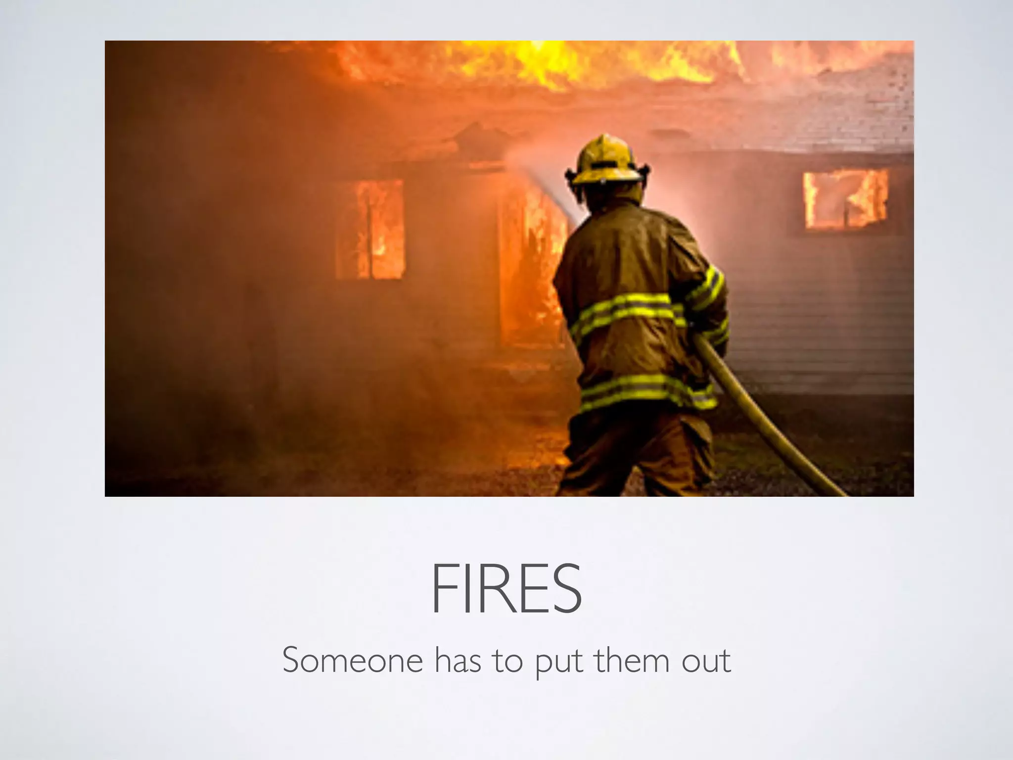 FIRES Someone has to put them out 