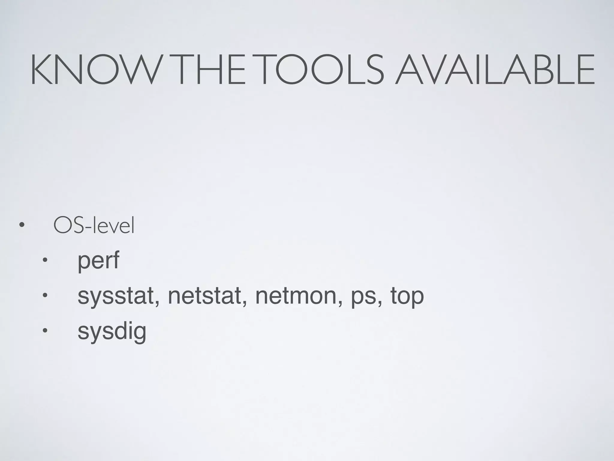 KNOWTHETOOLS AVAILABLE • OS-level • perf • sysstat, netstat, netmon, ps, top • sysdig 