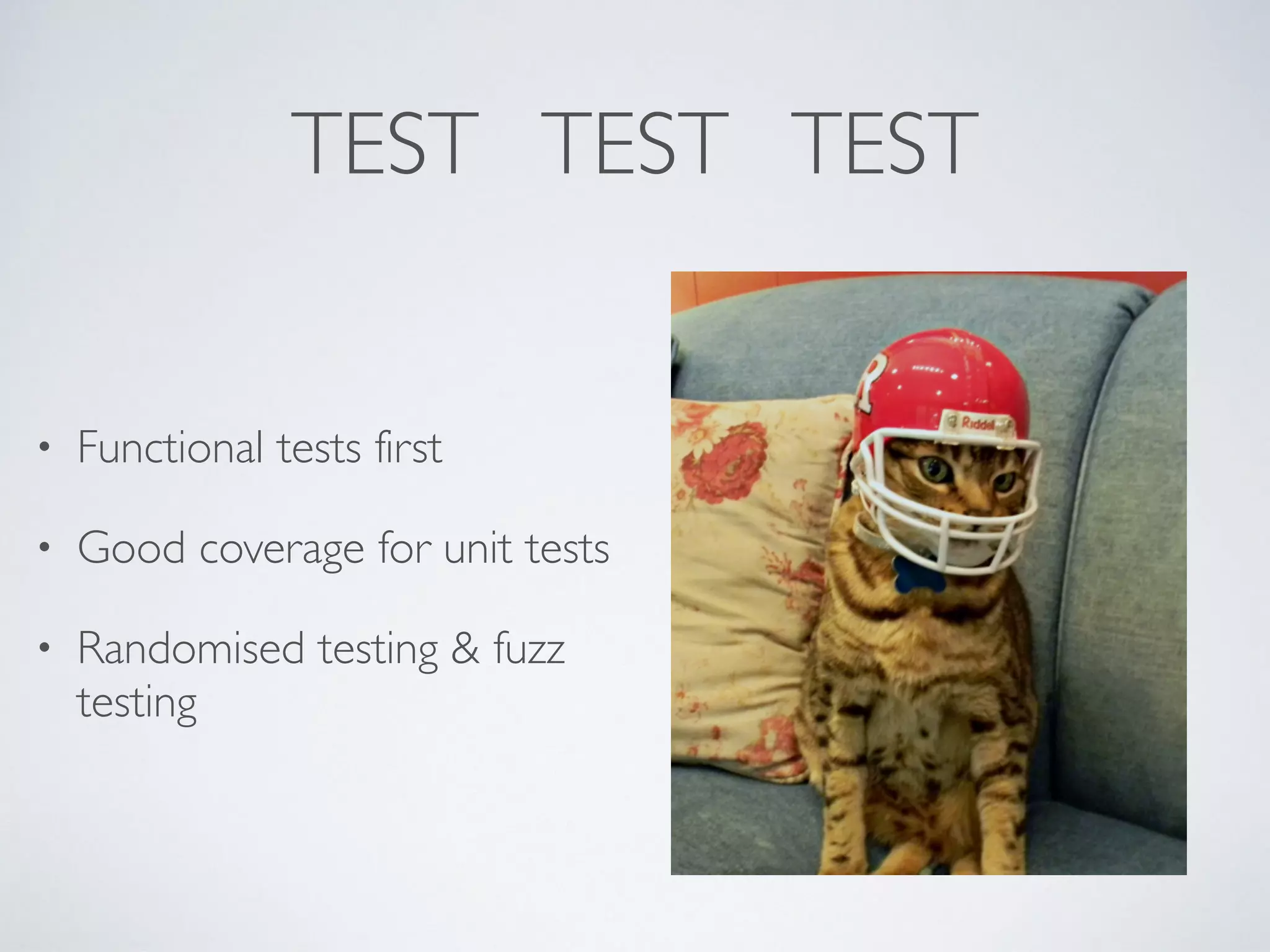TEST TEST TEST • Functional tests first • Good coverage for unit tests • Randomised testing & fuzz testing 