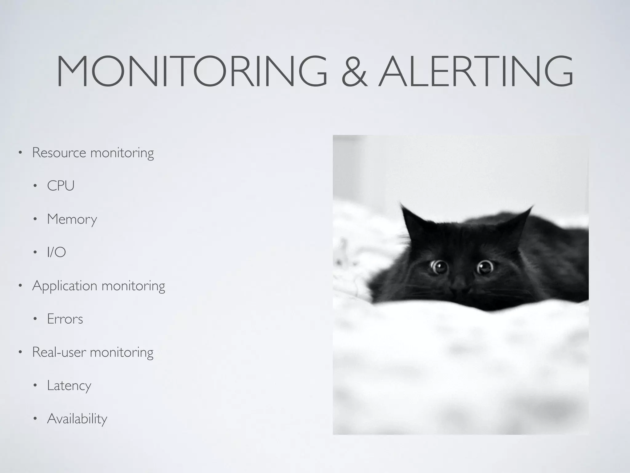 MONITORING & ALERTING • Resource monitoring • CPU • Memory • I/O • Application monitoring • Errors • Real-user monitoring • Latency • Availability 