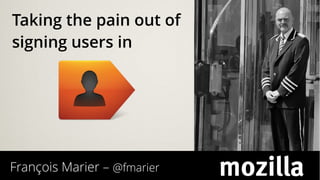 François Marier – @fmarier
Taking the pain out of
signing users in
 