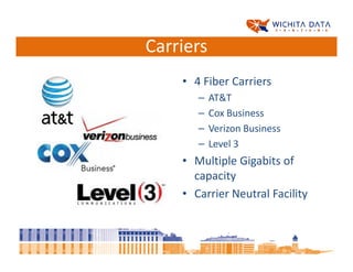 Carriers
    • 4 Fiber Carriers
       –   AT&T
       –   Cox Business
       –   Verizon Business
       –   Level 3
    • Multiple Gigabits of
      capacity
    • Carrier Neutral Facility
 