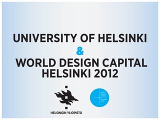 UNIVERSITY OF HELSINKI
&
WORLD DESIGN CAPITAL
HELSINKI 2012
 