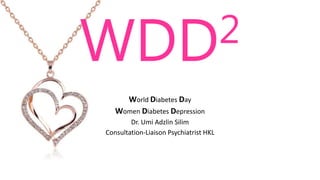 WDD2
World Diabetes Day
Women Diabetes Depression
Dr. Umi Adzlin Silim
Consultation-Liaison Psychiatrist HKL
 