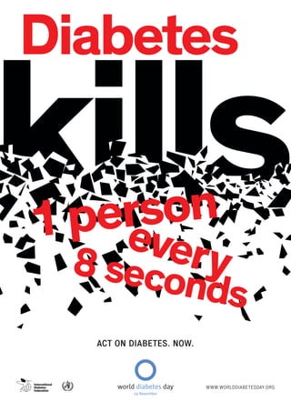 Diabetes

    son
 per v
1 e
 8 sec ery
               onds
  ACT ON DIABETES. NOW.



                          WWW.WORLDDIABETESDAY.ORG
 