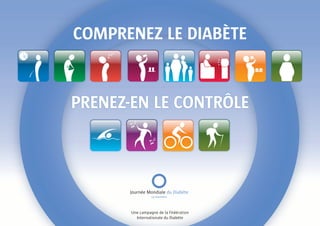 Comprenez le Diabète


prenez-en le Contrôle



      Journée Mondiale du Diabète
                 14 novembre




       Une campagne de la Fédération
         Internationale du Diabète
 