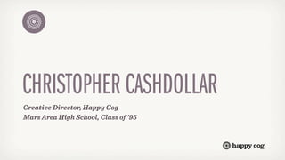 CHRISTOPHER CASHDOLLAR
Creative Director, Happy Cog
Mars Area High School, Class of ’95
 