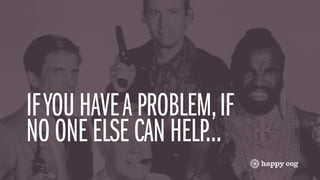 IF YOU HAVE A PROBLEM, IF
NO ONE ELSE CAN HELP...
 