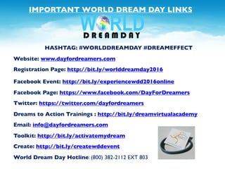 W W W . D A Y F O R D R E A M E R S . C O M
IMPORTANT WORLD DREAM DAY LINKS
HASHTAG: #WORLDDREAMDAY #DREAMEFFECT
Website: ...