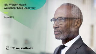 Watson Health © IBM Corporation 2017 1
IBM Watson Health
Watson for Drug Discovery
August 2016
 