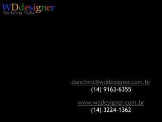 danchini@wddesigner.com.br(14) 9163-6355www.wddesigner.com.br(14) 3224-1362