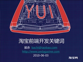 淘宝前端开发关键词
  拔赤 bachi@taobao.com
http://www.uedagazine.com
        2010-06-03
 