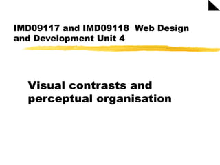 IMD09117 and IMD09118  Web Design and Development Unit 4 Visual contrasts and perceptual organisation  