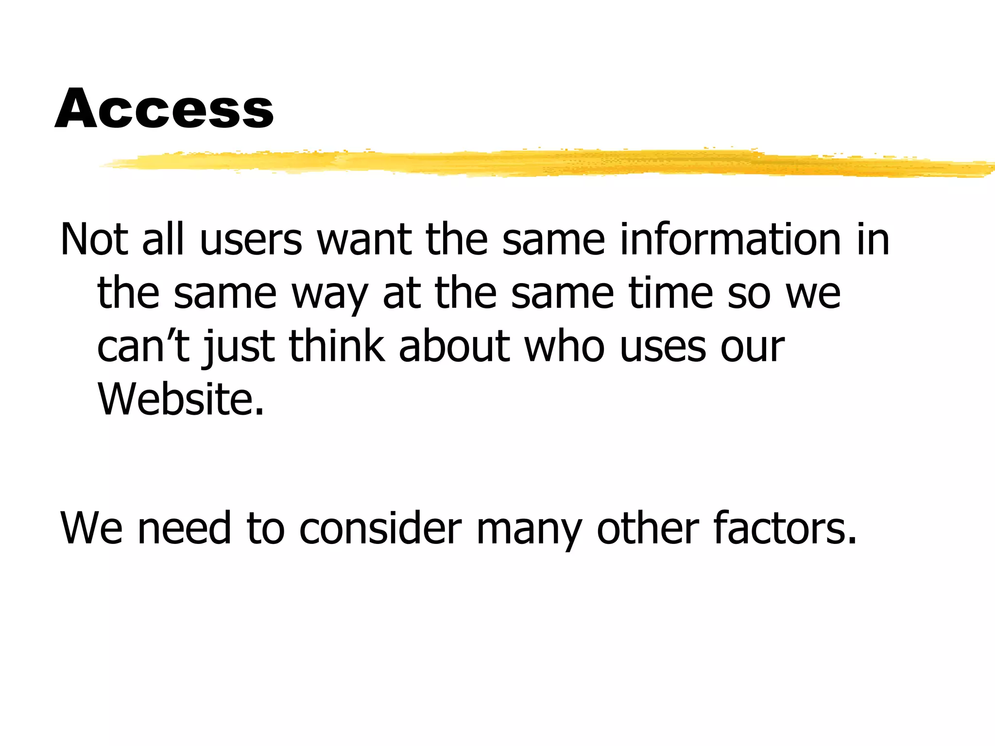 Access Not all users want the same information in the same way at the same time so we can’t just think about who uses our Website. We need to consider many other factors. 