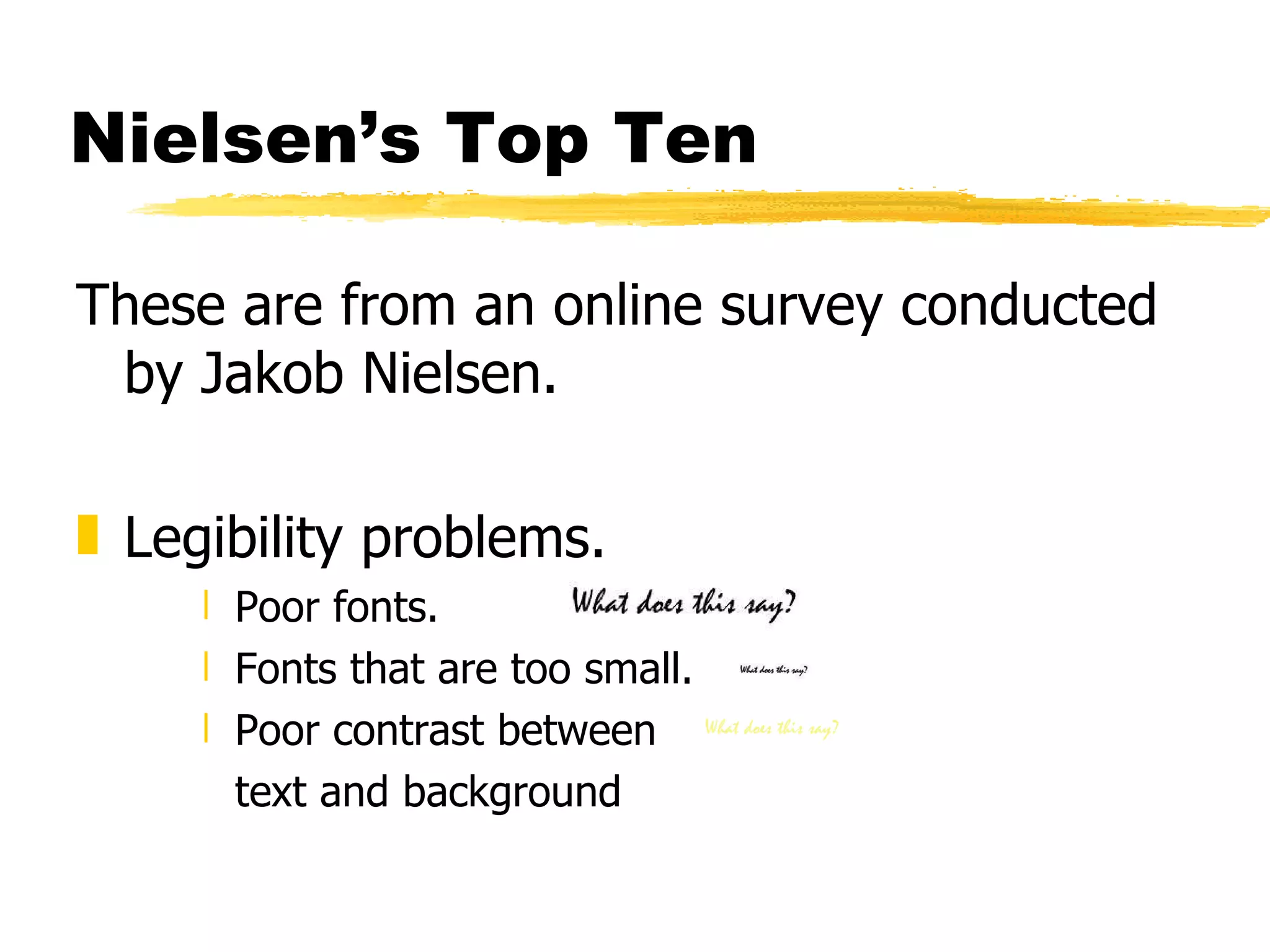 Nielsen’s Top Ten These are from an online survey conducted by Jakob Nielsen. Legibility problems. Poor fonts.  Fonts that are too small. Poor contrast between  text and background 