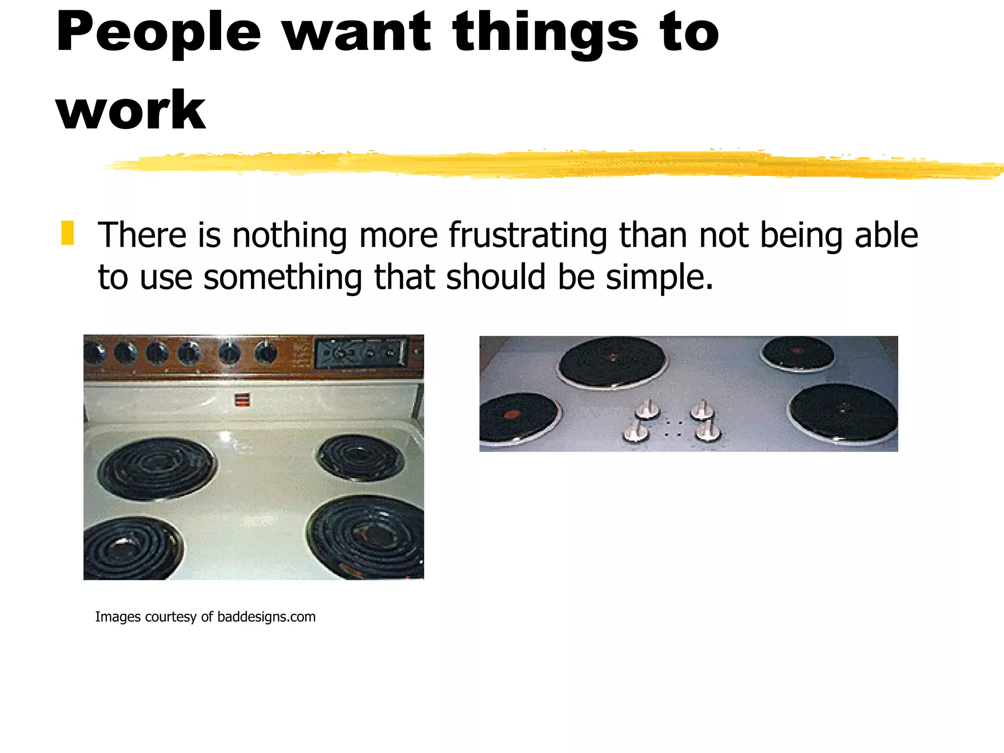 People want things to work There is nothing more frustrating than not being able to use something that should be simple. Images courtesy of baddesigns.com 