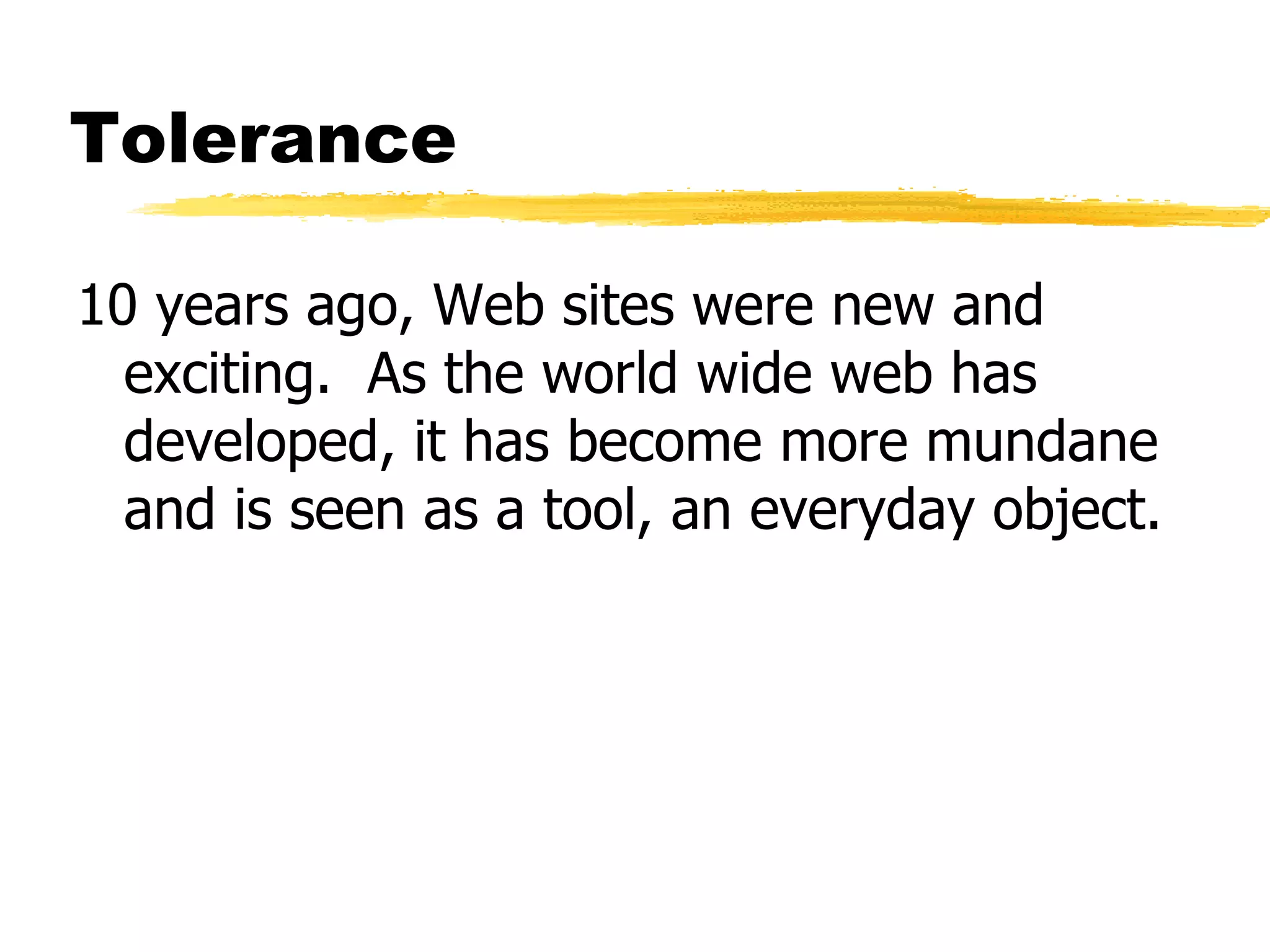 Tolerance 10 years ago, Web sites were new and exciting.  As the world wide web has developed, it has become more mundane and is seen as a tool, an everyday object. 