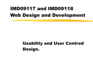 IMD09117 and IMD09118  Web Design and Development Usability and User Centred Design. 