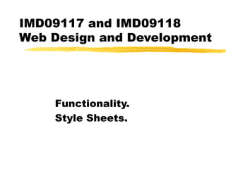 IMD09117 and IMD09118  Web Design and Development Functionality. Style Sheets. 
