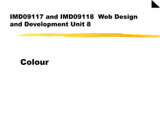 IMD09117 and IMD09118 Web Design
and Development Unit 8
Colour
 