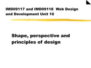 IMD09117 and IMD09118  Web Design and Development Unit 10 Shape, perspective and principles of design 