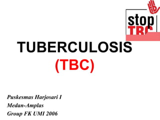 TUBERCULOSIS
(TBC)
Puskesmas Harjosari I
Medan-Amplas
Group FK UMI 2006
 