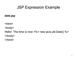 JSP Expression Example
date.jsp
<html>
<body>
Hello! The time is now <%= new java.util.Date() %>
</body>
</html>
29
 
