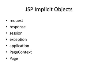 JSP Implicit Objects
• request
• response
• session
• exception
• application
• PageContext
• Page
 