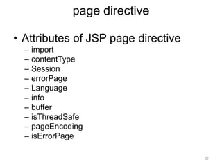 page directive
• Attributes of JSP page directive
– import
– contentType
– Session
– errorPage
– Language
– info
– buffer
– isThreadSafe
– pageEncoding
– isErrorPage
32
 