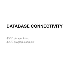 DATABASE CONNECTIVITY
JDBC perspectives
JDBC program example
 