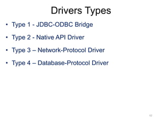 Drivers Types
• Type 1 - JDBC-ODBC Bridge
• Type 2 - Native API Driver
• Type 3 – Network-Protocol Driver
• Type 4 – Database-Protocol Driver
62
 