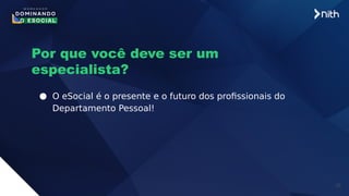10
Por que você deve ser um
especialista?
● O eSocial é o presente e o futuro dos profissionais do
Departamento Pessoal!
 