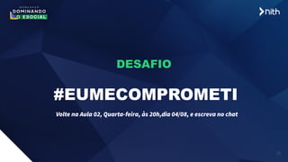 20
DESAFIO
#EUMECOMPROMETI
Volte na Aula 02, Quarta-feira, às 20h,dia 04/08, e escreva no chat
 