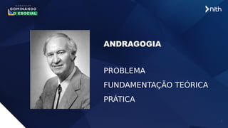 3
ANDRAGOGIA
PROBLEMA
FUNDAMENTAÇÃO TEÓRICA
PRÁTICA
 