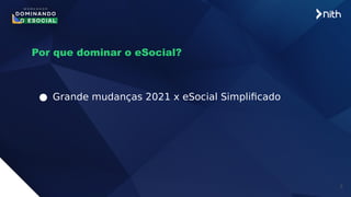 9
Por que dominar o eSocial?
● Grande mudanças 2021 x eSocial Simplificado
 