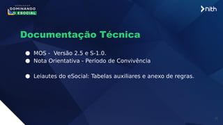 19
Documentação Técnica
● MOS - Versão 2.5 e S-1.0.
● Nota Orientativa - Período de Convivência
● Leiautes do eSocial: Tabelas auxiliares e anexo de regras.
 