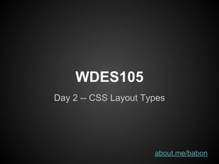 WDES105
Day 2 -- CSS Layout Types




                      about.me/babon
 