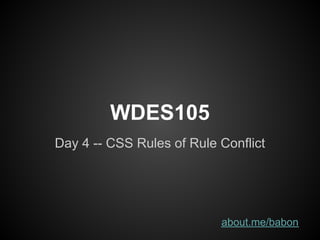 WDES105
Day 4 -- CSS Rules of Rule Conflict




                           about.me/babon
 