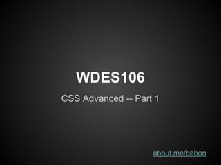 WDES106
CSS Advanced -- Part 1




                    about.me/babon
 