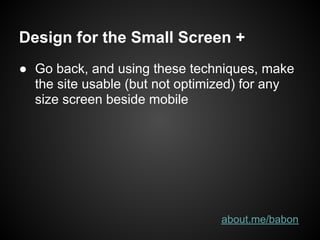 Design for the Small Screen +
● Go back, and using these techniques, make
  the site usable (but not optimized) for any
  size screen beside mobile




                                 about.me/babon
 