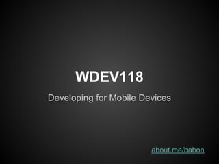 WDEV118
Developing for Mobile Devices




                        about.me/babon
 