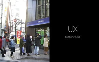 BAD EXPERIENCE
UX
 