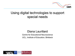 Using digital technologies to support
special needs
Diana Laurillard
Centre for Educational Neuroscience
UCL, Institute of Education, Birkbeck
 