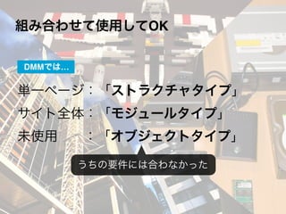 組み合わせて使用してOK
単一ページ：「ストラクチャタイプ」
サイト全体：「モジュールタイプ」
未使用 ：「オブジェクトタイプ」
うちの要件には合わなかった
DMMでは…
 