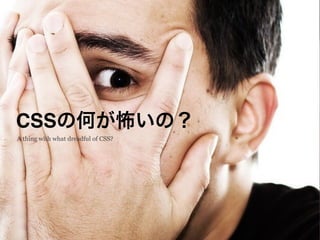 CSSの何が怖いの？
A thing with what dreadful of CSS?
 